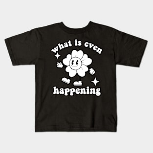 What Is Even Happening - Flower Kids T-Shirt